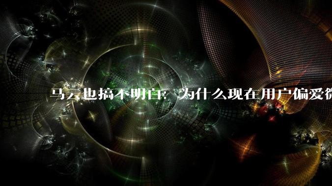 马云也搞不明白：为什么现在用户偏爱微信支付，而不是支付宝？