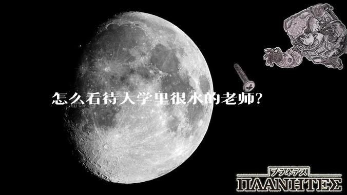 怎么看待大学里很水的老师？