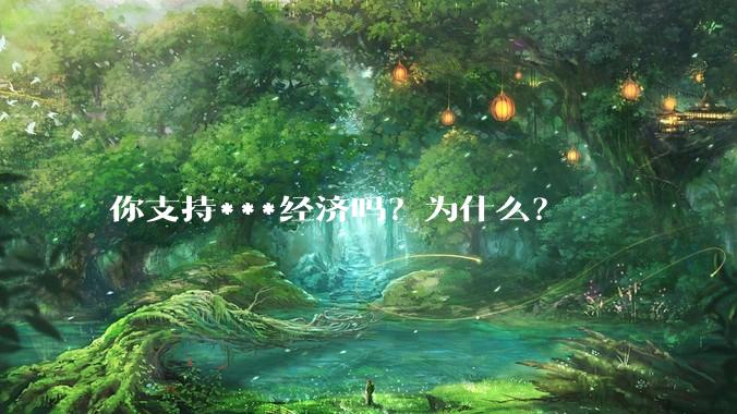 你支持***经济吗？为什么？