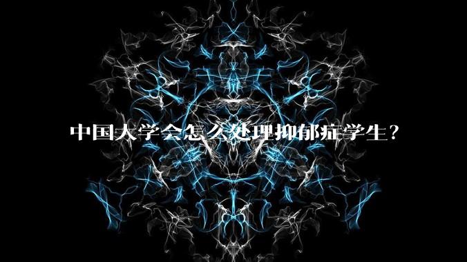中国大学会怎么处理抑郁症学生？