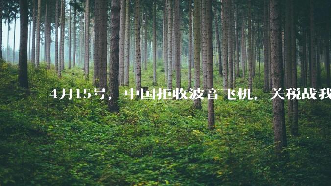 4月15号，中国拒收波音飞机，关税战我们手里还有多少牌？